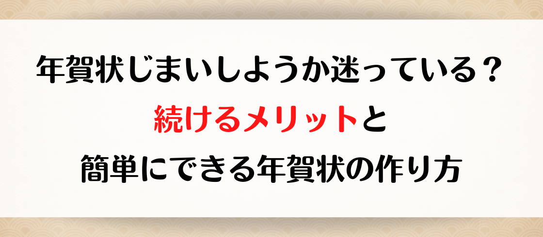 年賀状じまいしようか迷っている？続けるメリットと簡単にできる年賀状の作り方