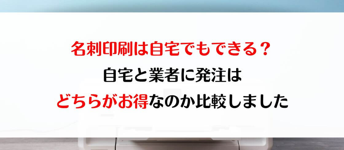 名刺印刷は自宅でもできる?自宅と業者に発注はどちらがお得なのか比較しました
