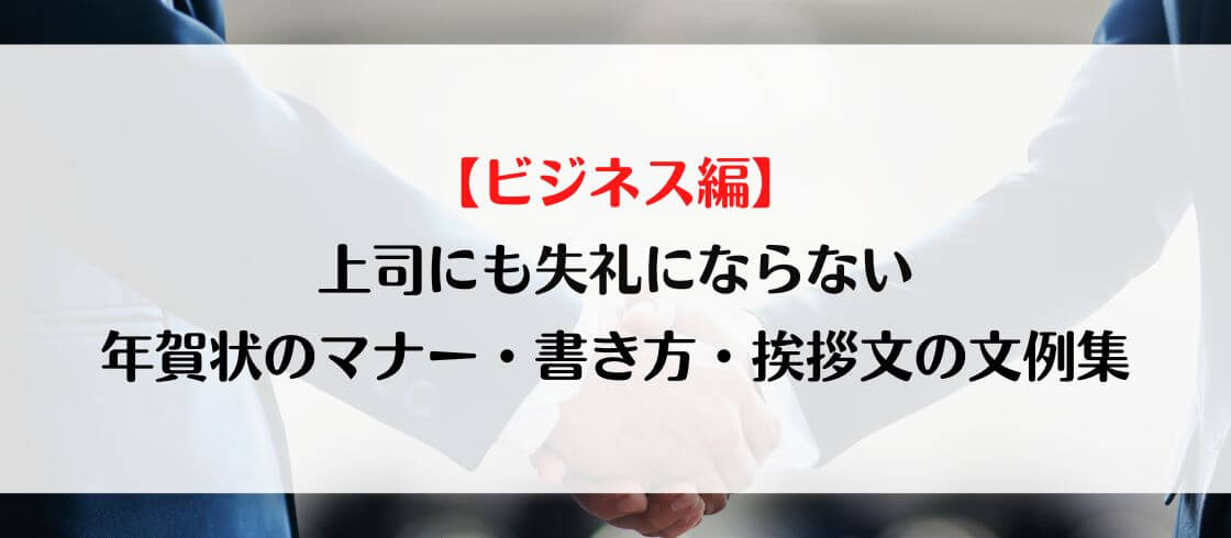 【ビジネス編】上司にも失礼にならない年賀状のマナー・書き方・挨拶文の文例集