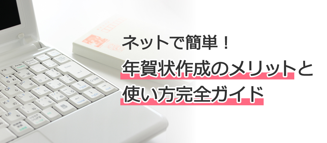 ネットで簡単！年賀状作成のメリットと使い方完全ガイド