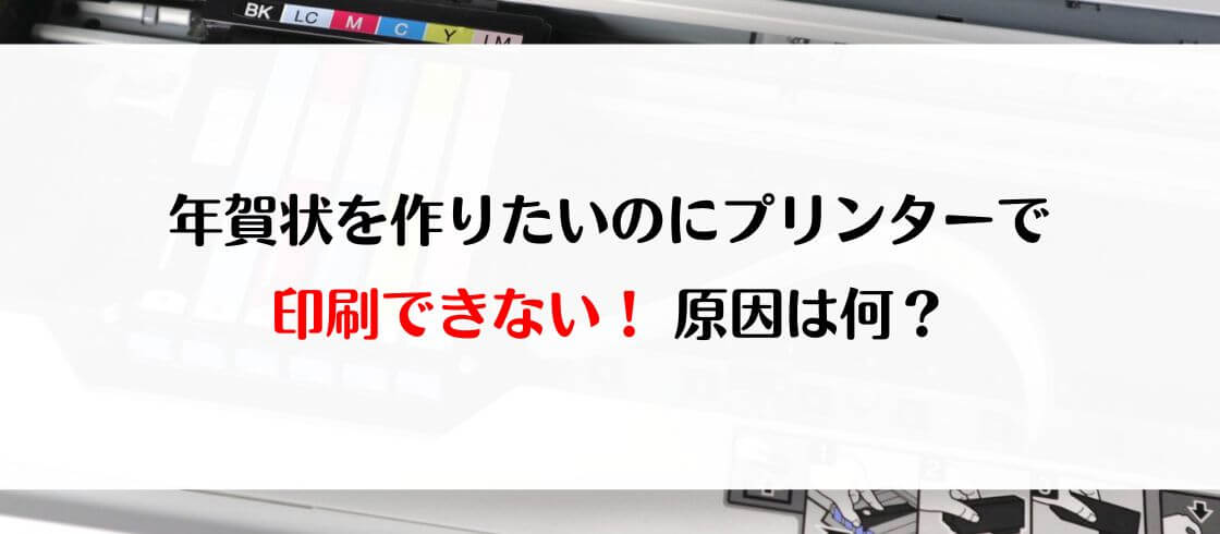 年賀状を作りたいのにプリンターで印刷できない 原因は何 郵便局の年賀状印刷