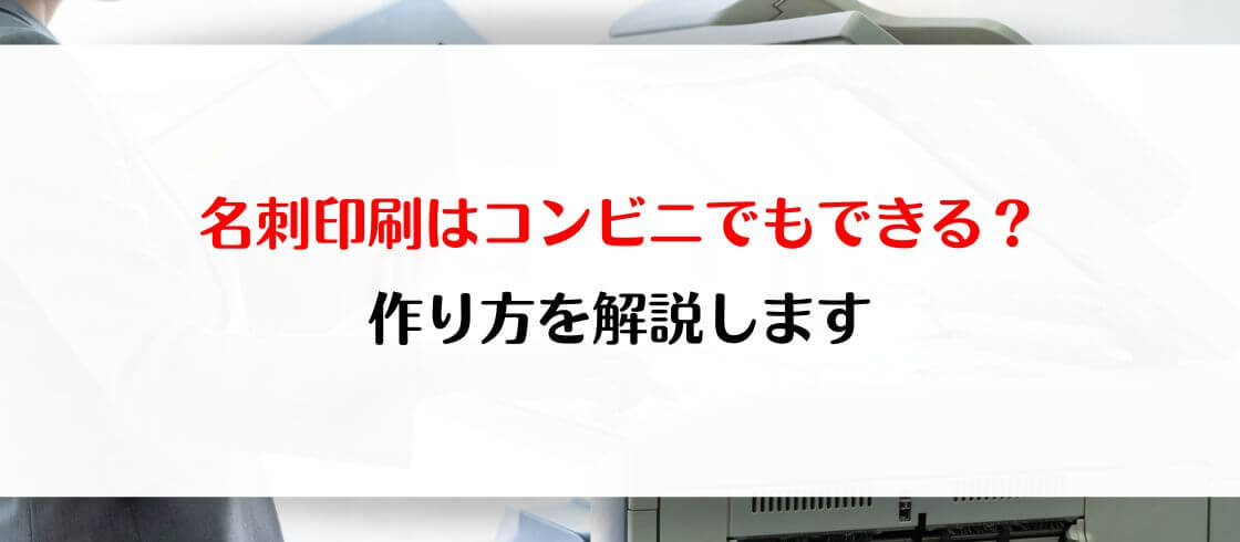 名刺印刷はコンビニでもできる？作り方を解説します