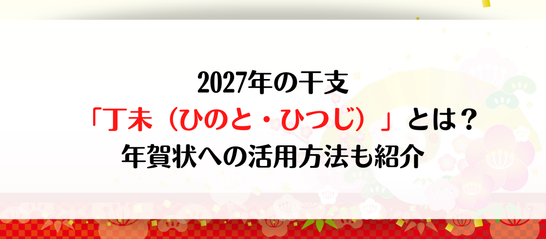 2027年の干支「丁未（ひのと・ひつじ）」とは？年賀状への活用方法も紹介