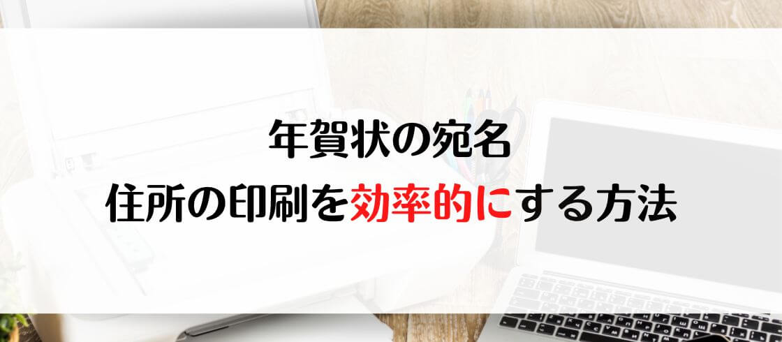 年賀状の宛名・住所の印刷を効率的にする方法