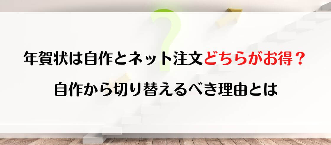 年賀状は自作とネット注文どちらがお得？自作から切り替えるべき理由とは