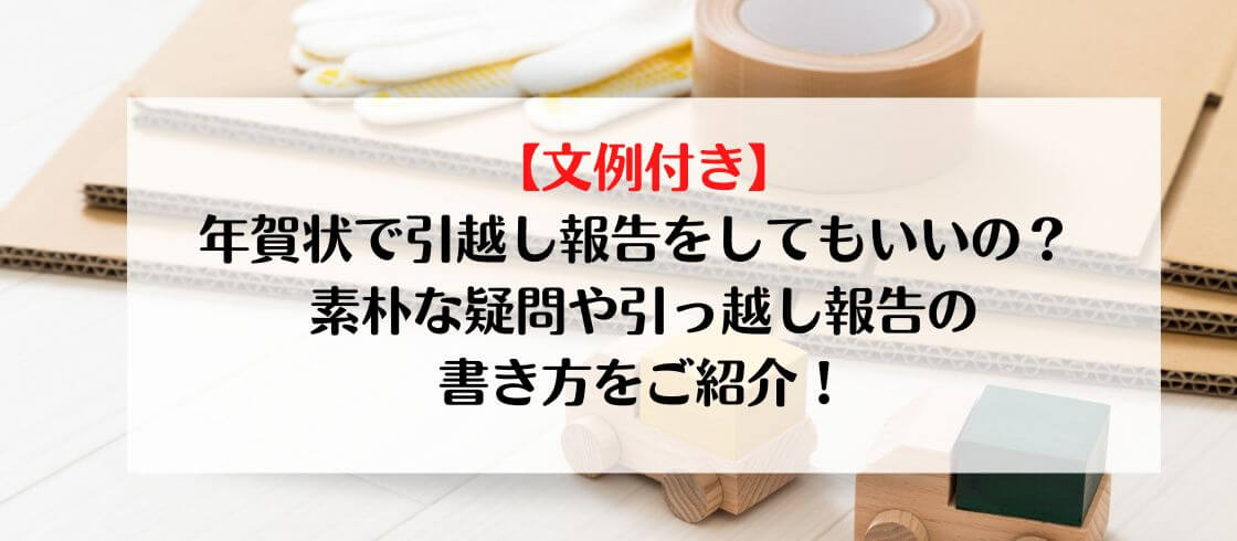 【文例付き】年賀状で引越し報告をしてもいいの？ 素朴な疑問や引っ越し報告の書き方をご紹介！