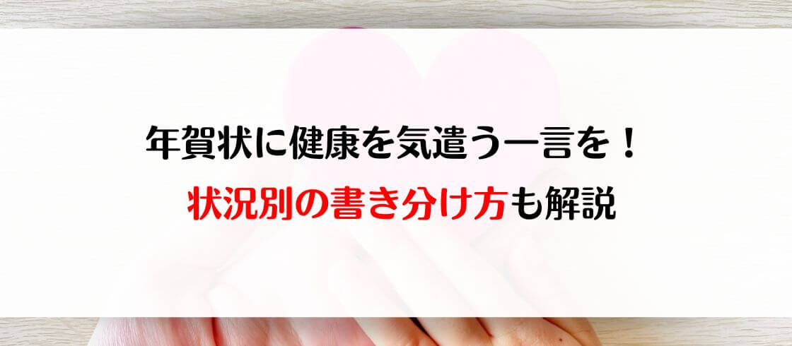 年賀状に健康を気遣う一言を！ 状況別の書き分け方も解説