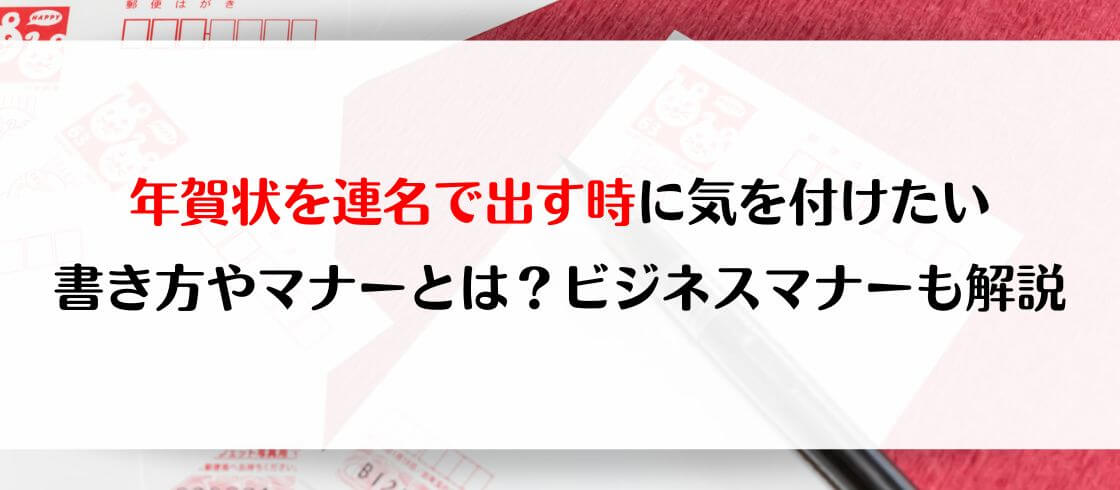 年賀状を連名で出す時に気を付けたい書き方やマナーとは？　ビジネスマナーも解説