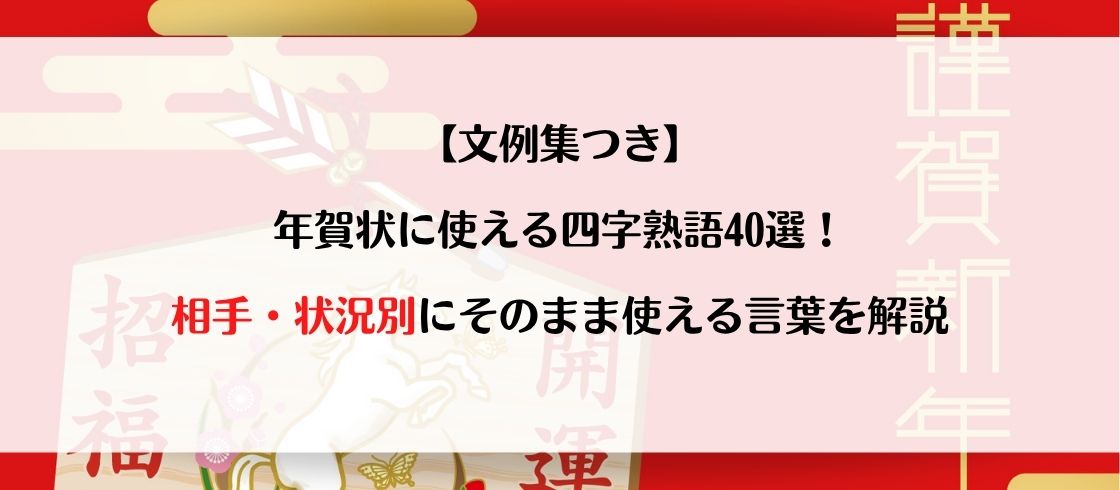 【文例集つき】年賀状に使える四字熟語40選！相手・状況別にそのまま使える言葉を解説