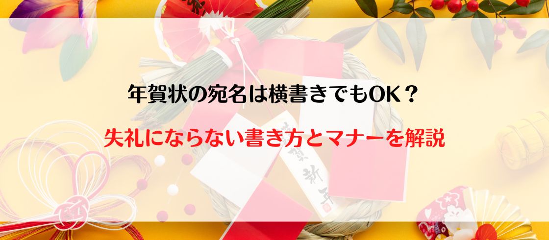 年賀状の宛名は横書きでもOK？失礼にならない書き方とマナーを解説