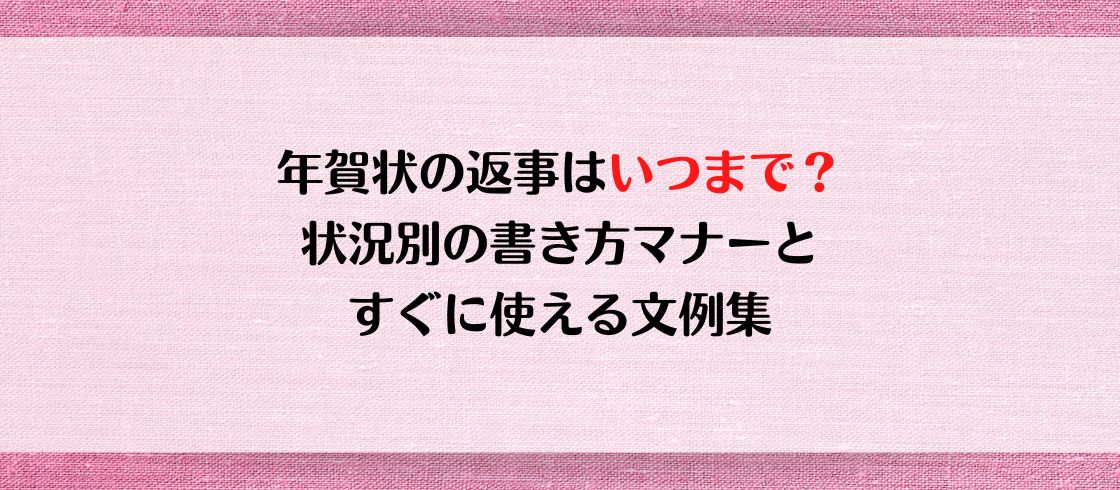 年賀状の返事はいつまで？状況別の書き方マナーとすぐに使える文例集